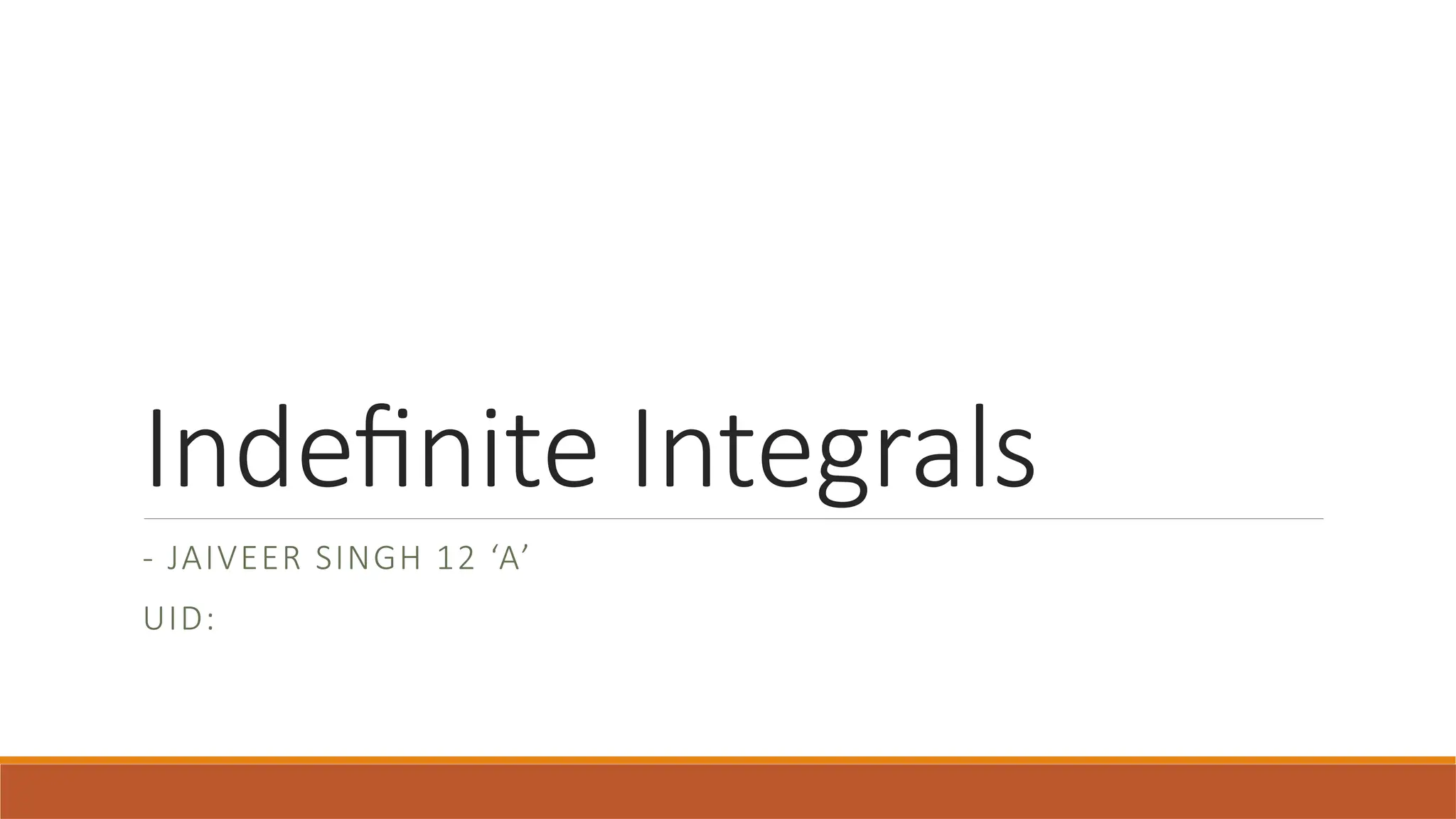 Indefinite Integrals
- JAIVEER SINGH 12 ‘A’
UID:
 