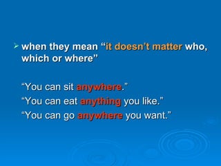 <ul><li>when they mean “ it doesn’t matter  who, which or where” </li></ul><ul><li>“ You can sit  anywhere .” </li></ul><u...