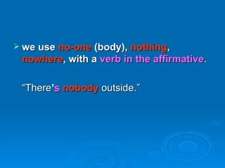 <ul><li>we use  no-one  (body),  nothing ,  nowhere , with a  verb in the affirmative . </li></ul><ul><li>“ There ’ s   no...