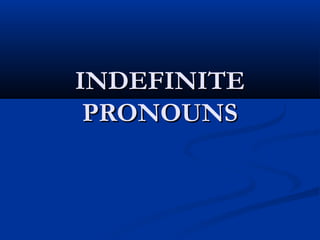 INDEFINITEINDEFINITE
PRONOUNSPRONOUNS
 