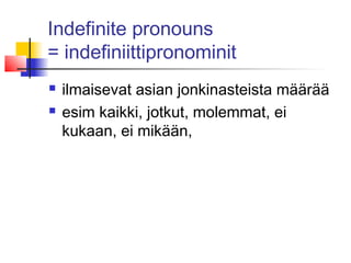 Indefinite pronouns
= indefiniittipronominit
 ilmaisevat asian jonkinasteista määrää
 esim kaikki, jotkut, molemmat, ei
kukaan, ei mikään,
 