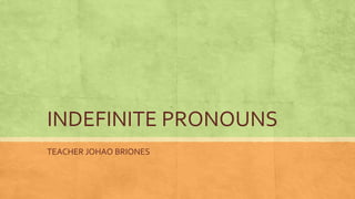 INDEFINITE PRONOUNS
TEACHER JOHAO BRIONES
 