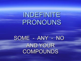 INDEFINITE PRONOUNS SOME  -  ANY  -  NO  AND YOUR COMPOUNDS 