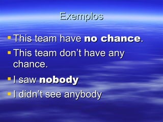Exemplos This team have  no chance . This team don’t have any chance. I saw  nobody I didn’t see anybody 