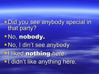 Did you see anybody special in that party? No,  nobody. No, I din’t see anybody I liked  nothing  here. I didn’t like anything here. 