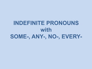 INDEFINITE PRONOUNS
with
SOME-, ANY-, NO-, EVERY-
 