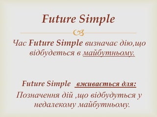 
Час Future Simple визначає дію,що
відбудеться в майбутньому.
Future Simple вживається для:
Позначення дій ,що відбудуться у
недалекому майбутньому.
Future Simple
 
