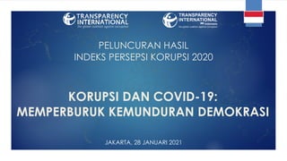 PELUNCURAN HASIL
INDEKS PERSEPSI KORUPSI 2020
JAKARTA, 28 JANUARI 2021
KORUPSI DAN COVID-19:
MEMPERBURUK KEMUNDURAN DEMOKRASI
 
