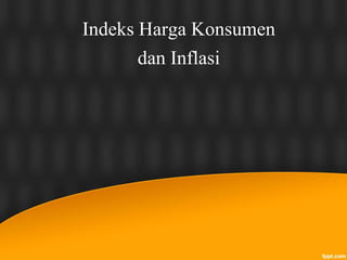 Indeks Harga Konsumen
dan Inflasi
 
