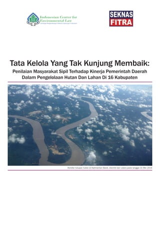 Tata Kelola Yang Tak Kunjung Membaik:
Penilaian Masyarakat Sipil Terhadap Kinerja Pemerintah Daerah
Dalam Pengelolaan Hutan Dan Lahan Di 16 Kabupaten
Kondisi tutupan hutan di Kalimantan Barat, diambil dari udara pada tanggal 31 Mei 2014
 