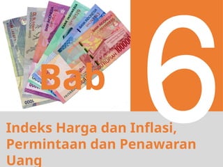 Indeks Harga dan Inflasi,
Permintaan dan Penawaran
Uang
Bab
6
 