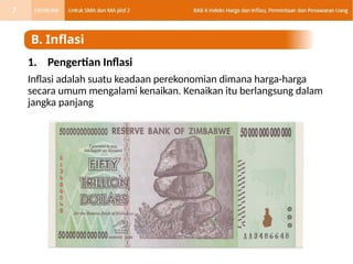 1. Pengertian Inflasi
Inflasi adalah suatu keadaan perekonomian dimana harga-harga
secara umum mengalami kenaikan. Kenaikan itu berlangsung dalam
jangka panjang
B. Inflasi
7
 