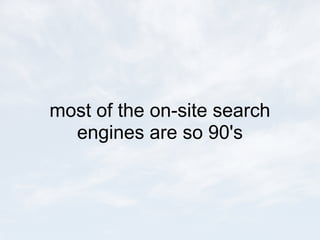 most of the on-site search
  engines are so 90's
 