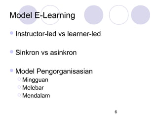 Model E-Learning
 Instructor-led
 Sinkron
 Model

vs learner-led

vs asinkron

Pengorganisasian

 Mingguan
 Melebar
 Mendalam

6

 