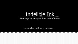 Indelible Ink
Eleven facts every Indian should know
www.thebusinessquiz.com
 