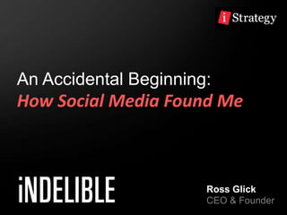 An Accidental Beginning:How Social Media Found Me Ross Glick CEO & Founder 