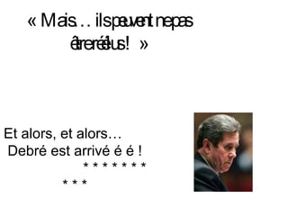 « Mais… ils peuvent ne pas être réélus ! » Et alors, et alors…  Debré est arrivé é é !  * * * * * * * * * *  * * * * * * * * 
