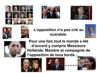 L’opposition n’a pas crié au scandale. Pour une fois tout le monde a été d’accord y compris Messieurs Hollande, Mamère et compagnie de l’opposition de tous bords…  * * * * * * * * * * 
