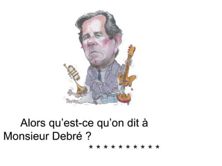 Alors qu’est-ce qu’on dit à  Monsieur Debré ?  * * * * * * * * * * 