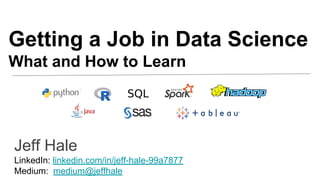 Getting a Job in Data Science
What and How to Learn
Jeff Hale
LinkedIn: linkedin.com/in/jeff-hale-99a7877
Medium: medium@jeffhale
 