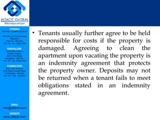 Tenants usually further agree to be held responsible for costs if the property is damaged. Agreeing to clean the apartment upon vacating the property is an indemnity agreement that protects the property owner. Deposits may not be returned when a tenant fails to meet obligations stated in an indemnity agreement. 