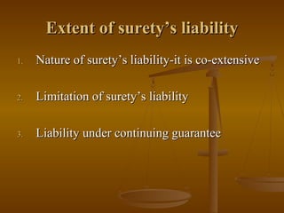 Extent of surety’s liability
1.   Nature of surety’s liability-it is co-extensive

2.   Limitation of surety’s liability

3.   Liability under continuing guarantee
 