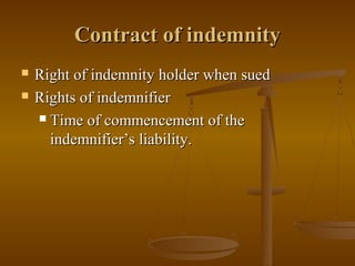 Contract of indemnity
   Right of indemnity holder when sued
   Rights of indemnifier
     Time of commencement of the

      indemnifier’s liability.
 