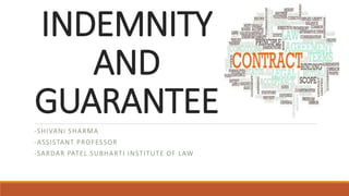 INDEMNITY
AND
GUARANTEE
-SHIVANI SHARMA
-ASSISTANT PROFESSOR
-SARDAR PATEL SUBHARTI INSTITUTE OF LAW
 