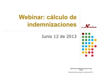 Webinar: cálculo de
indemnizaciones
Junio 12 de 2013
Derechos Reservados La Nómina 2013
CENTRO DE FORMACION EJECITVA DEL
BAJIO
 