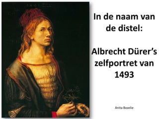 In de naam van
   de distel:

Albrecht Dürer’s
 zelfportret van
      1493


     Anita Bozelie
 