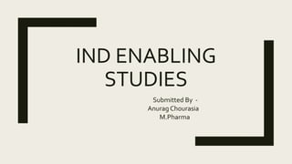 IND ENABLING
STUDIES
Submitted By -
Anurag Chourasia
M.Pharma
 