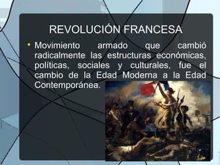 REVOLUCIÓN FRANCESA

Movimiento armado que cambió
radicalmente las estructuras económicas,
políticas, sociales y culturales, fue el
cambio de la Edad Moderna a la Edad
Contemporánea.
 