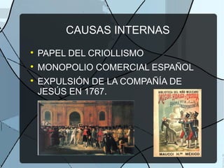 CAUSAS INTERNAS

PAPEL DEL CRIOLLISMO

MONOPOLIO COMERCIAL ESPAÑOL

EXPULSIÓN DE LA COMPAÑÍA DE
JESÚS EN 1767.
 