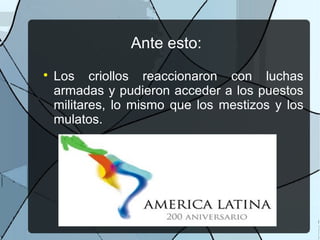 Ante esto:

Los criollos reaccionaron con luchas
armadas y pudieron acceder a los puestos
militares, lo mismo que los mestizos y los
mulatos.
 