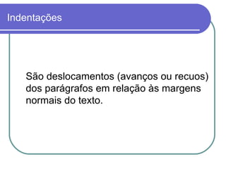 Indentações São deslocamentos (avanços ou recuos) dos parágrafos em relação às margens normais do texto.  