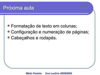 Próxima aula Formatação de texto em colunas; Configuração e numeração de páginas; Cabeçalhos e rodapés. Mário Pereira  Ano Lectivo 2008/2009   