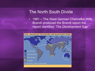 The North South Divide1981 – The West German Chancellor Willy Brandt produced the Brandt report the report identified ‘The Development Gap’