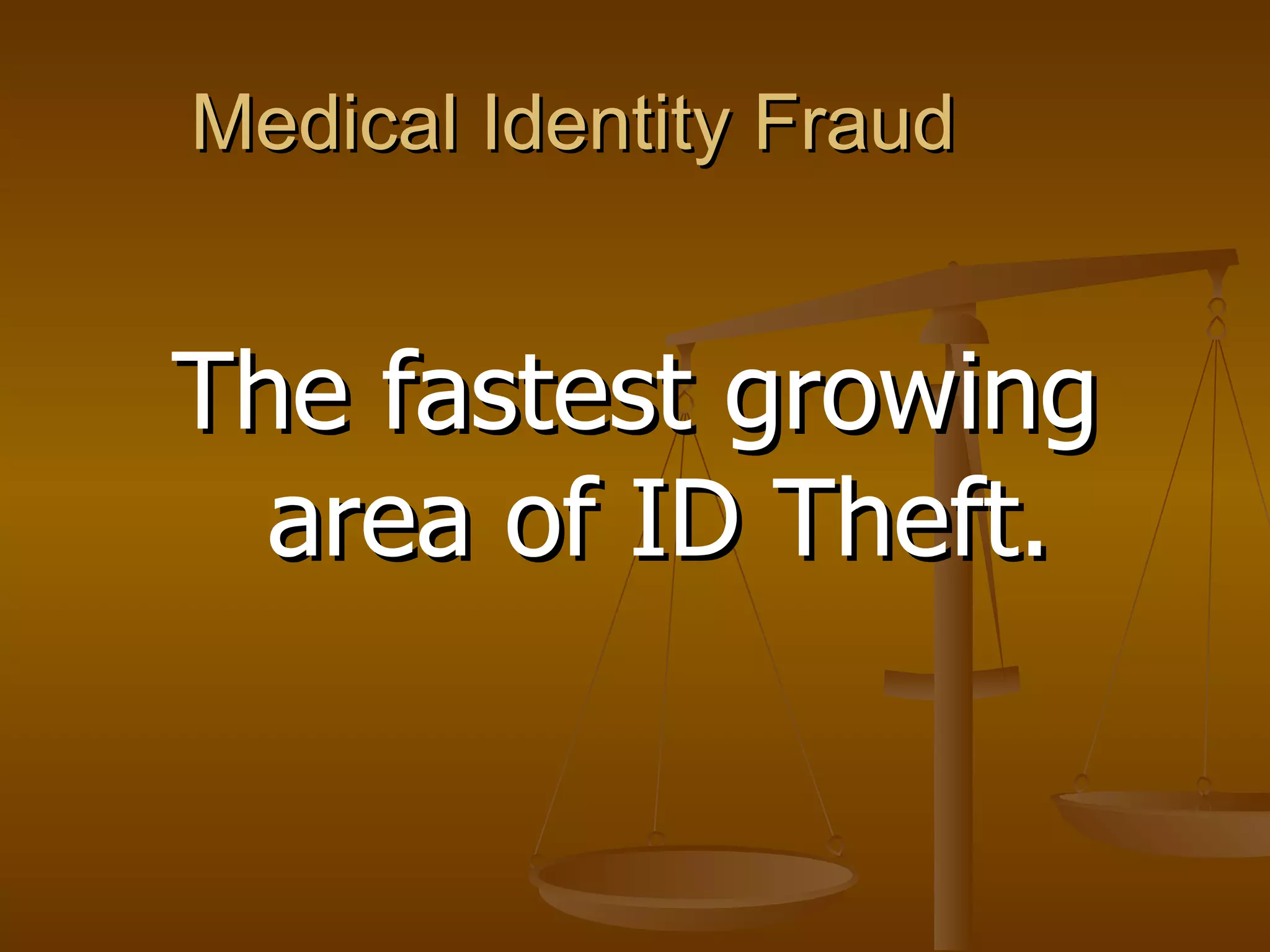 Medical Identity Fraud The fastest growing area of ID Theft. 
