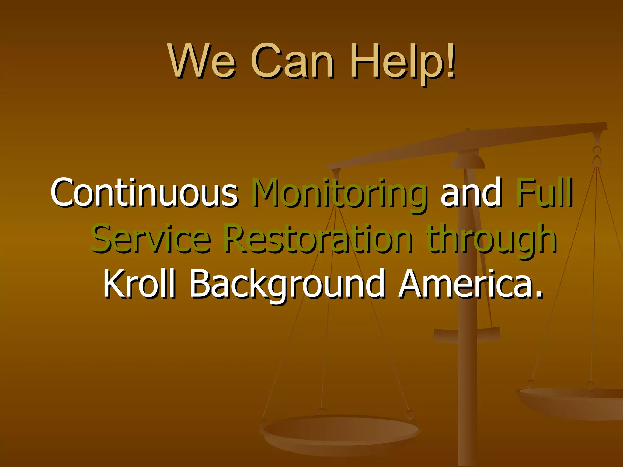 We Can Help! Continuous  Monitoring  and  Full Service Restoration   through  Kroll Background America. 
