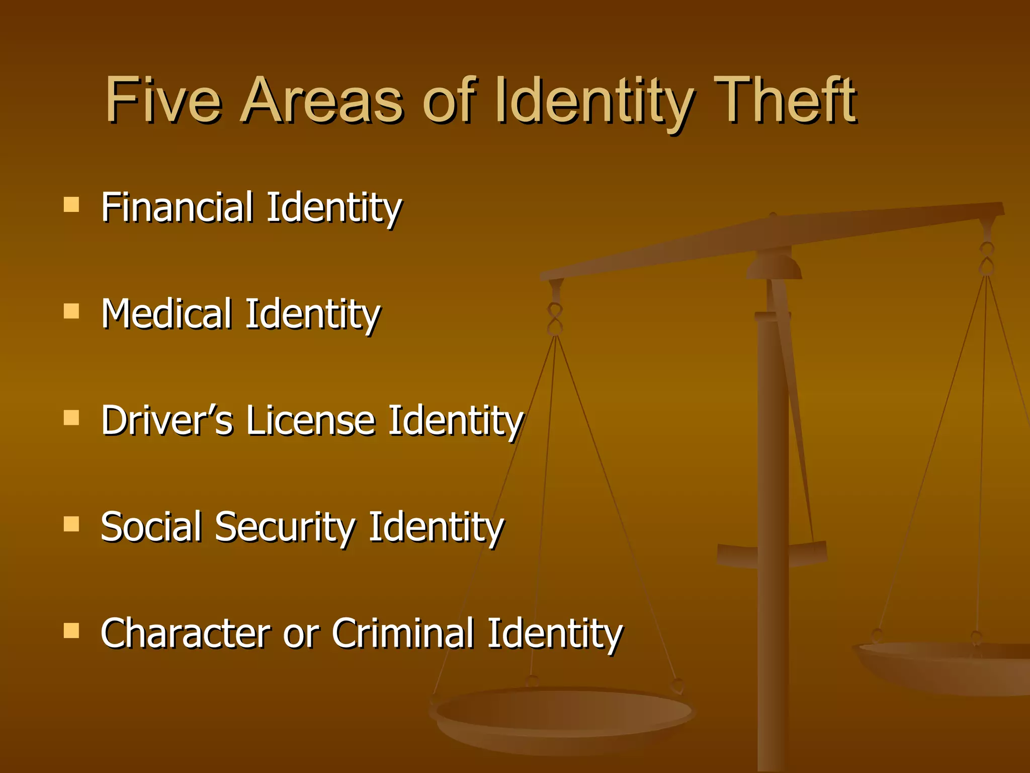 Five Areas of Identity Theft Financial Identity  Medical Identity Driver’s License Identity Social Security Identity Character or Criminal Identity 