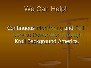 We Can Help! Continuous  Monitoring  and  Full Service Restoration   through  Kroll Background America. 