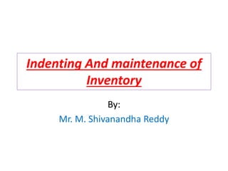 Indenting And maintenance of
Inventory
By:
Mr. M. Shivanandha Reddy
 