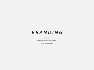 B R A N D I N G
Contents:
Production company name and logo,
Artist name and logo
 