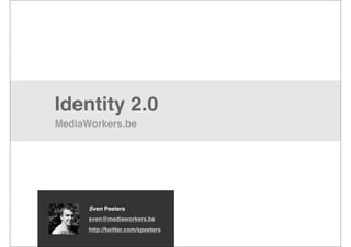 Identity 2.0
MediaWorkers.be




      Sven Peeters
      sven@mediaworkers.be
      http://twitter.com/speeters
 