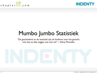 Mumbo Jumbo Statistiek
     "De geschiedenis en de statistiek zijn als kinderen voor het gerecht:
          men laat ze alles zeggen wat men wil." -- Rémy Montalée




15                                                                 Roy Huiskes - roy@chapter42.com - www.chapter42.com
 