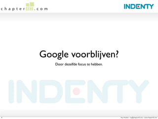 Google voorblijven?
       Door dezelfde focus te hebben.




6                                       Roy Huiskes - roy@chapter42.com - www.chapter42.com
 