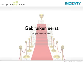 Gebruiker eerst
       het geld komt dan later!




8                                 Roy Huiskes - roy@chapter42.com - www.chapter42.com
 