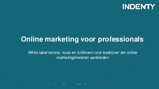 Online marketing voor professionals
White label kennis, tools en fulfilment voor bedrijven die online
marketingdiensten aanbieden
 