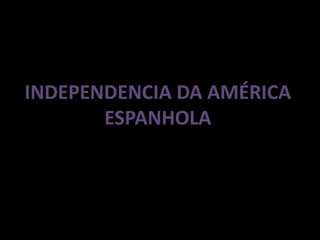 INDEPENDENCIA DA AMÉRICA
ESPANHOLA