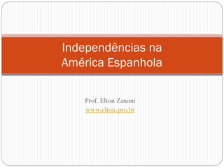 Independências na
América Espanhola
Prof. Elton Zanoni
www.elton.pro.br

 